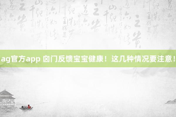 ag官方app 囟门反馈宝宝健康！这几种情况要注意！
