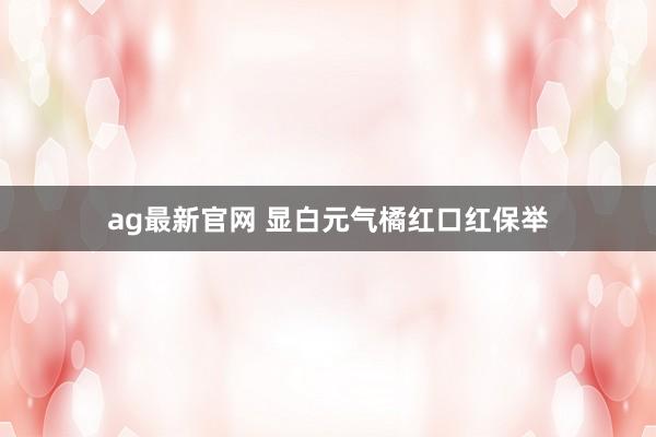 ag最新官网 显白元气橘红口红保举