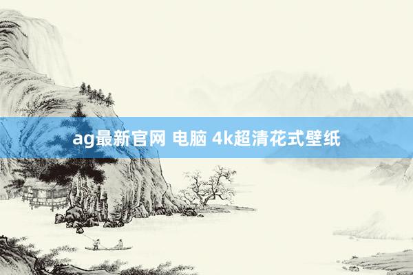 ag最新官网 电脑 4k超清花式壁纸