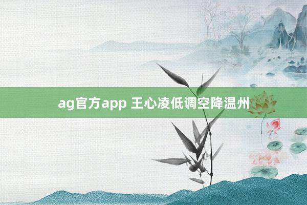 ag官方app 王心凌低调空降温州
