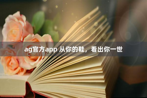 ag官方app 从你的鞋，看出你一世