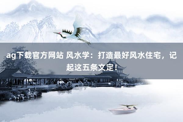 ag下载官方网站 风水学：打造最好风水住宅，记起这五条文定！