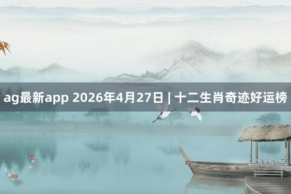 ag最新app 2026年4月27日 | 十二生肖奇迹好运榜