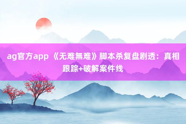 ag官方app 《无难無难》脚本杀复盘剧透：真相跟踪+破解案件线