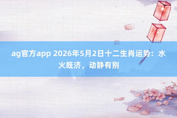 ag官方app 2026年5月2日十二生肖运势：水火既济，动静有别