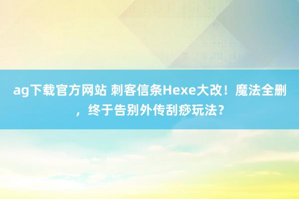 ag下载官方网站 刺客信条Hexe大改！魔法全删，终于告别外传刮痧玩法？