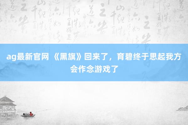 ag最新官网 《黑旗》回来了，育碧终于思起我方会作念游戏了