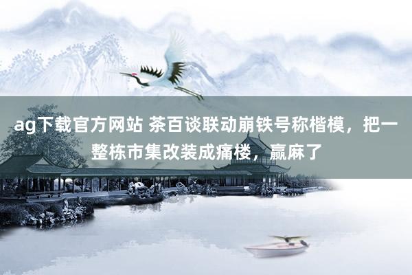 ag下载官方网站 茶百谈联动崩铁号称楷模，把一整栋市集改装成痛楼，赢麻了