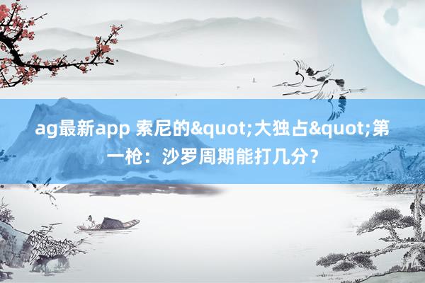 ag最新app 索尼的"大独占"第一枪：沙罗周期能打几分？