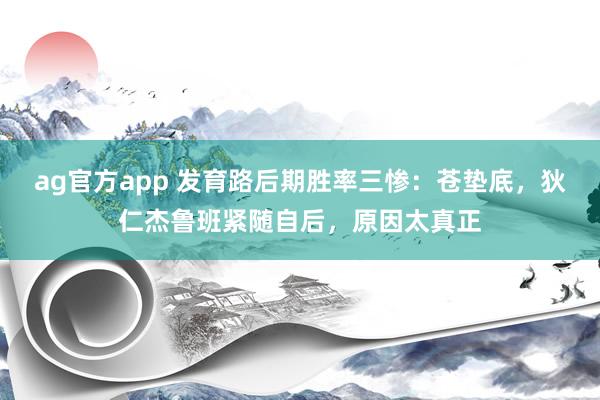 ag官方app 发育路后期胜率三惨：苍垫底，狄仁杰鲁班紧随自后，原因太真正