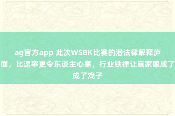 ag官方app 此次WSBK比赛的潜法律解释庐山真面，比速率更令东谈主心寒，行业铁律让赢家酿成了戏子