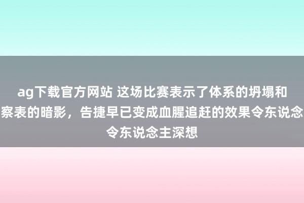 ag下载官方网站 这场比赛表示了体系的坍塌和功绩窥察表的暗影，告捷早已变成血腥追赶的效果令东说念主深想