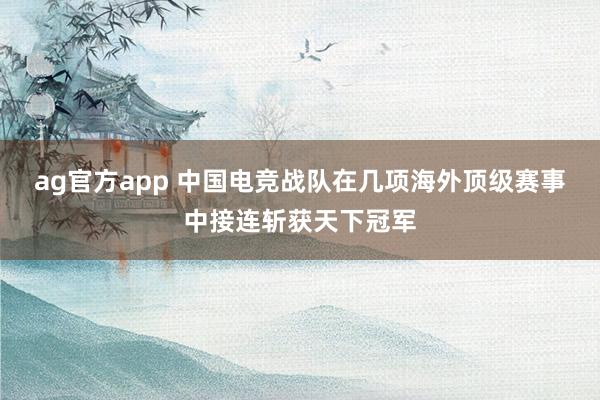 ag官方app 中国电竞战队在几项海外顶级赛事中接连斩获天下冠军