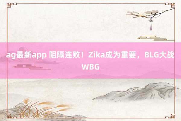 ag最新app 阻隔连败！Zika成为重要，BLG大战WBG