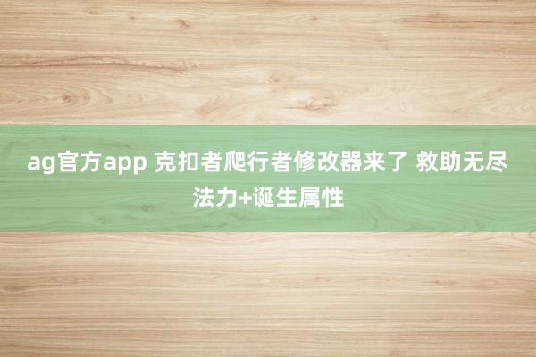 ag官方app 克扣者爬行者修改器来了 救助无尽法力+诞生属性