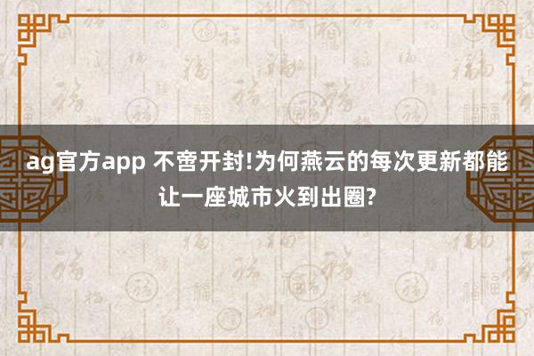 ag官方app 不啻开封!为何燕云的每次更新都能让一座城市火到出圈?