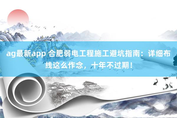 ag最新app 合肥弱电工程施工避坑指南：详细布线这么作念，十年不过期！