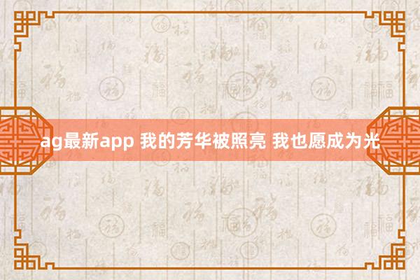 ag最新app 我的芳华被照亮 我也愿成为光