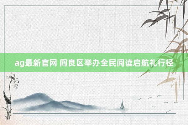 ag最新官网 阎良区举办全民阅读启航礼行径