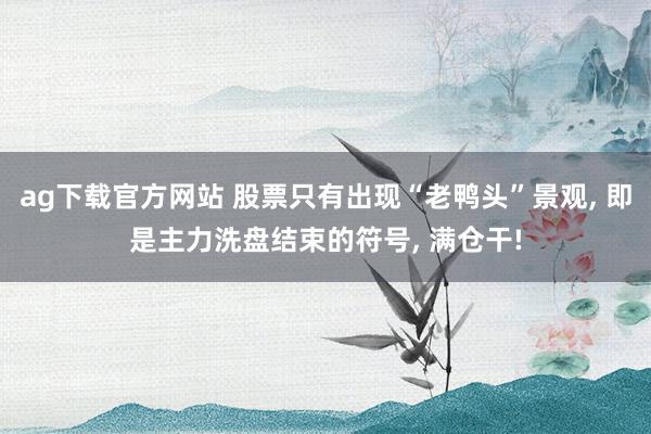 ag下载官方网站 股票只有出现“老鸭头”景观， 即是主力洗盘结束的符号， 满仓干!