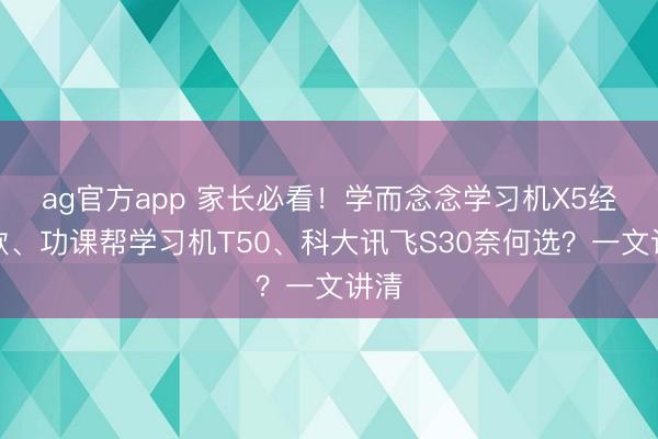 ag官方app 家长必看！学而念念学习机X5经典款、功课帮学习机T50、科大讯飞S30奈何选？一文讲清