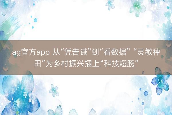 ag官方app 从“凭告诫”到“看数据” “灵敏种田”为乡村振兴插上“科技翅膀”