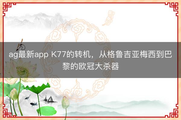 ag最新app K77的转机，从格鲁吉亚梅西到巴黎的欧冠大杀器