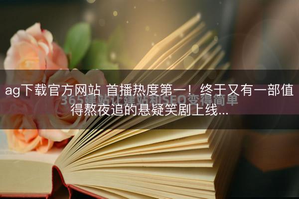 ag下载官方网站 首播热度第一！终于又有一部值得熬夜追的悬疑笑剧上线...