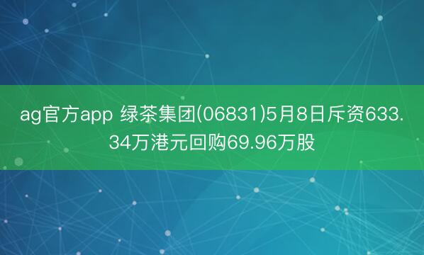 ag官方app 绿茶集团(06831)5月8日斥资633.34万港元回购69.96万股