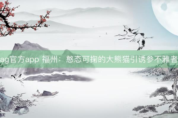 ag官方app 福州：憨态可掬的大熊猫引诱参不雅者